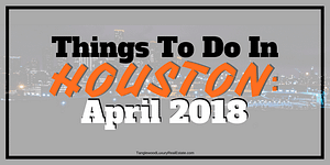 Things To Do In Houston April 2018